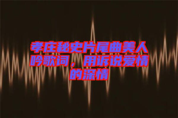 孝莊秘史片尾曲美人吟歌詞，用訴說(shuō)愛(ài)情的深情