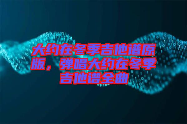 大約在冬季吉他譜原版，彈唱大約在冬季吉他譜全曲