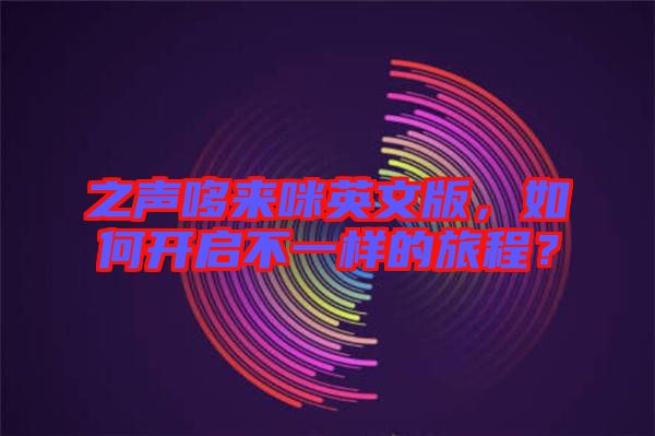之聲哆來(lái)咪英文版，如何開(kāi)啟不一樣的旅程？