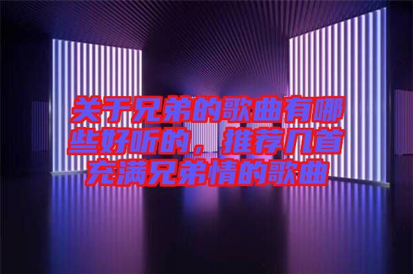 關(guān)于兄弟的歌曲有哪些好聽的，推薦幾首充滿兄弟情的歌曲