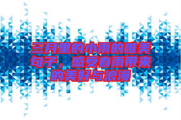 三月里的小雨的唯美句子，感受春雨帶來的美好與浪漫
