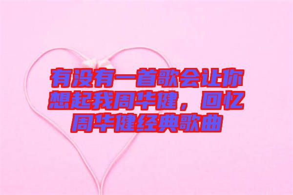 有沒有一首歌會(huì)讓你想起我周華健，回憶周華健經(jīng)典歌曲