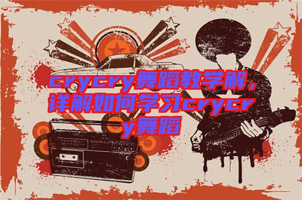 crycry舞蹈教學(xué)解，詳解如何學(xué)習(xí)crycry舞蹈