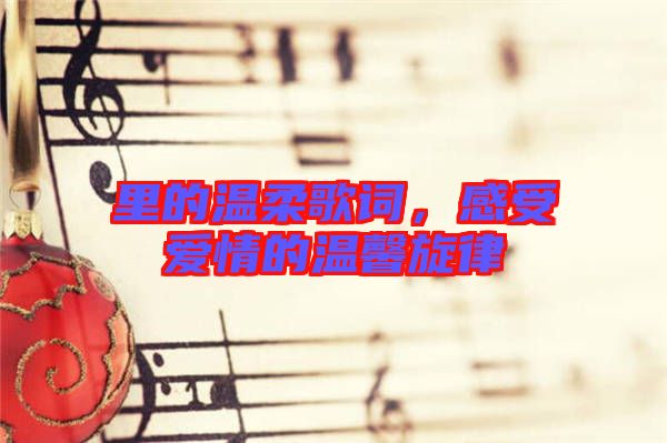 里的溫柔歌詞，感受愛(ài)情的溫馨旋律