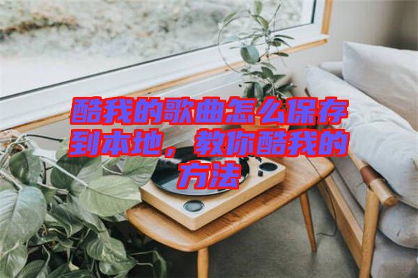 酷我的歌曲怎么保存到本地，教你酷我的方法