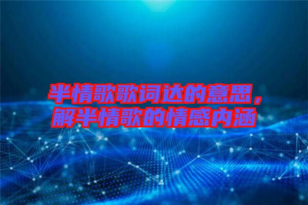半情歌歌詞達(dá)的意思，解半情歌的情感內(nèi)涵