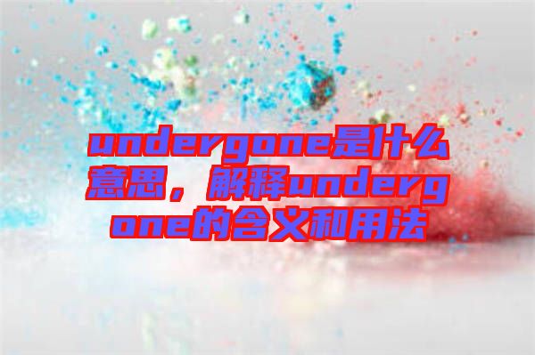 undergone是什么意思，解釋undergone的含義和用法