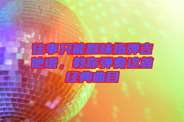往事只能回味指彈吉他譜，教你彈奏這首經(jīng)典曲目