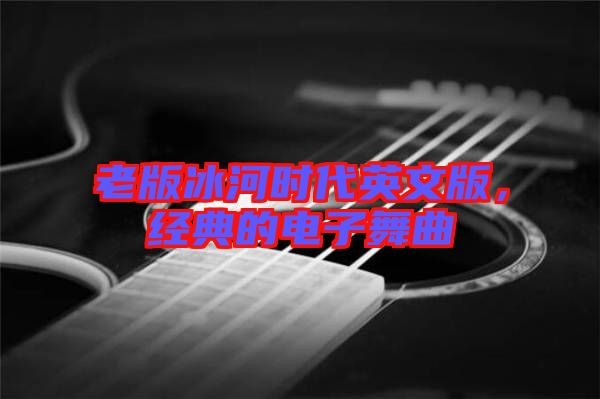 老版冰河時(shí)代英文版，經(jīng)典的電子舞曲