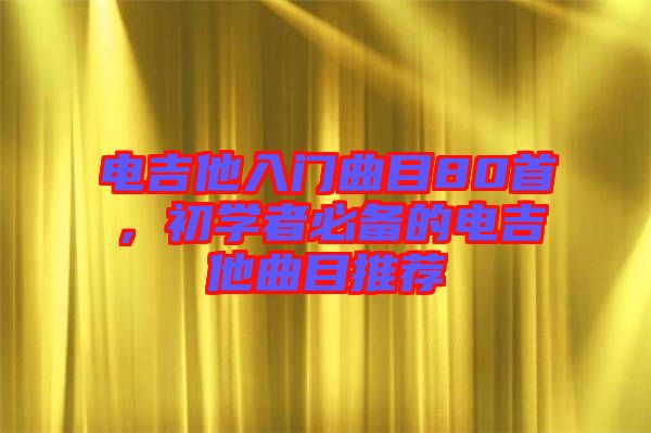 電吉他入門曲目80首，初學者必備的電吉他曲目推薦