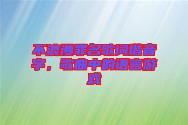不浪漫罪名歌詞諧音字，歌曲中的語言游戲