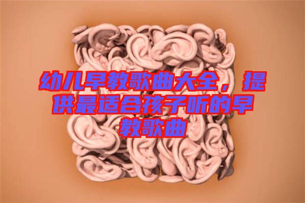 幼兒早教歌曲大全，提供最適合孩子聽的早教歌曲