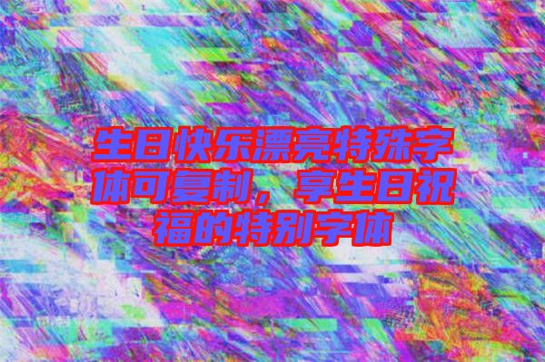 生日快樂漂亮特殊字體可復制，享生日祝福的特別字體
