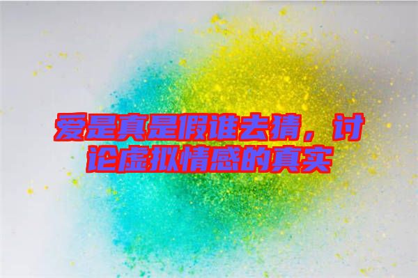 愛是真是假誰去猜，討論虛擬情感的真實(shí)