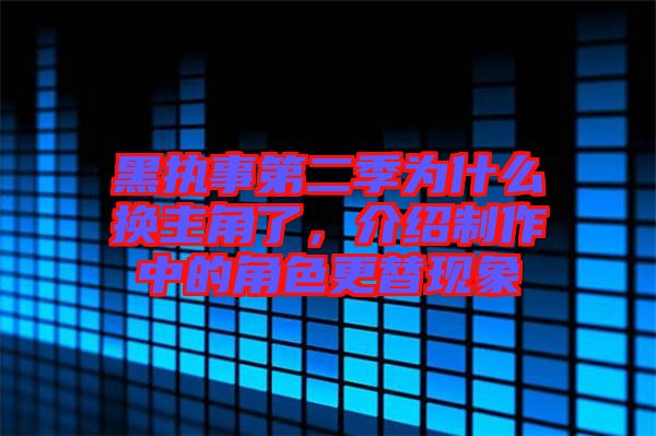 黑執(zhí)事第二季為什么換主角了，介紹制作中的角色更替現(xiàn)象