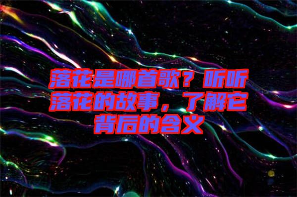 落花是哪首歌？聽聽落花的故事，了解它背后的含義