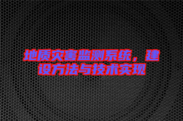 地質(zhì)災(zāi)害監(jiān)測(cè)系統(tǒng)，建設(shè)方法與技術(shù)實(shí)現(xiàn)