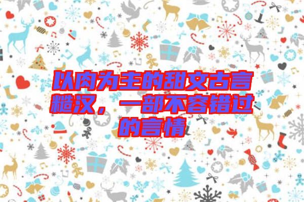 以肉為主的甜文古言糙漢，一部不容錯(cuò)過的言情