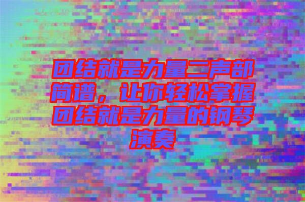 團(tuán)結(jié)就是力量二聲部簡譜，讓你輕松掌握團(tuán)結(jié)就是力量的鋼琴演奏