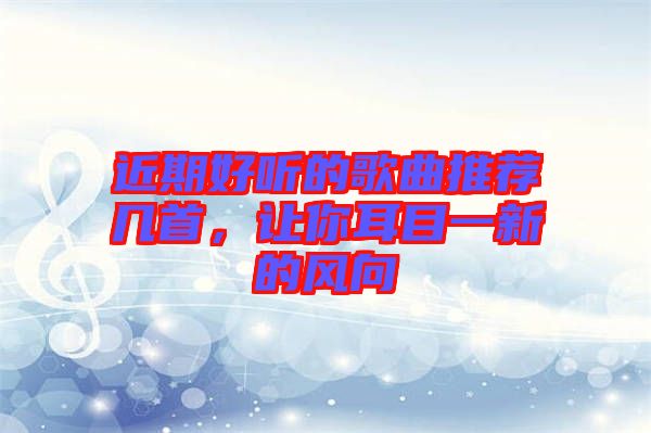 近期好聽的歌曲推薦幾首，讓你耳目一新的風向