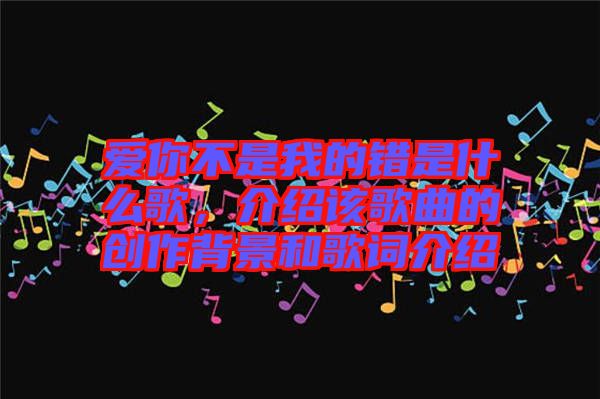 愛你不是我的錯(cuò)是什么歌，介紹該歌曲的創(chuàng)作背景和歌詞介紹