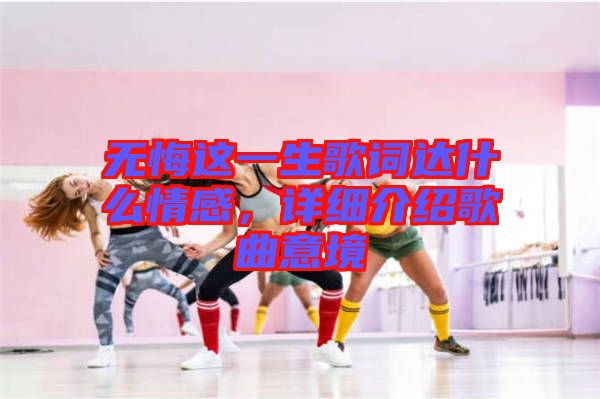 無悔這一生歌詞達(dá)什么情感，詳細(xì)介紹歌曲意境