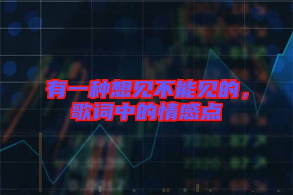 有一種想見(jiàn)不能見(jiàn)的，歌詞中的情感點(diǎn)