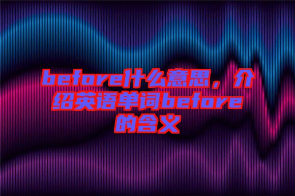 before什么意思，介紹英語單詞before的含義
