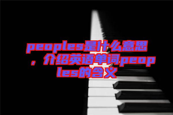 peoples是什么意思，介紹英語單詞peoples的含義