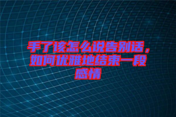 手了該怎么說告別話，如何優(yōu)雅地結束一段感情