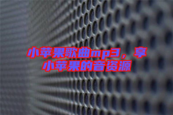 小蘋果歌曲mp3，享小蘋果的音資源