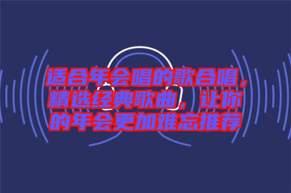 適合年會唱的歌合唱，精選經(jīng)典歌曲，讓你的年會更加難忘推薦