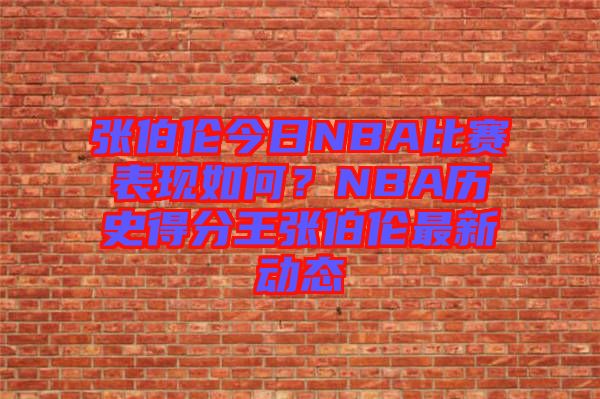 張伯倫今日NBA比賽表現(xiàn)如何？NBA歷史得分王張伯倫最新動態(tài)