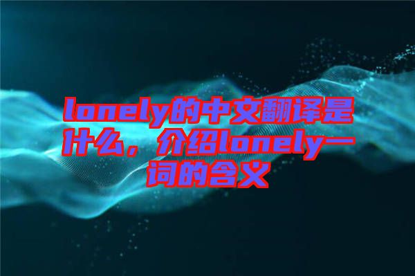 lonely的中文翻譯是什么，介紹lonely一詞的含義