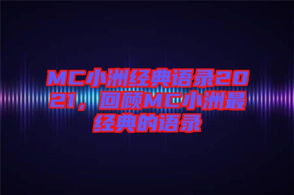MC小洲經(jīng)典語錄2021，回顧MC小洲最經(jīng)典的語錄