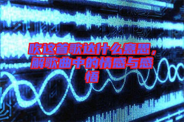 吹這首歌達(dá)什么意思，解歌曲中的情感與感悟