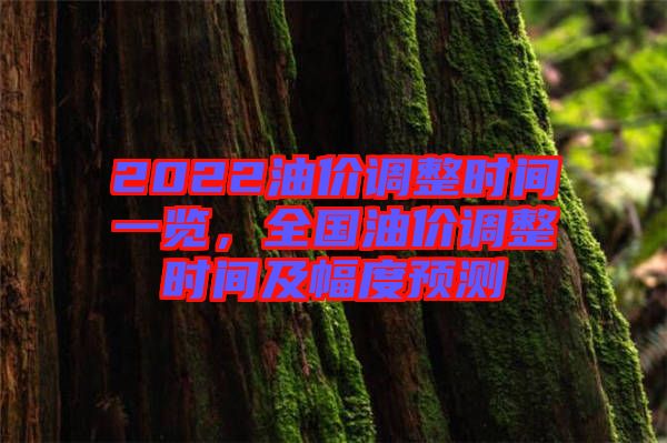 2022油價(jià)調(diào)整時(shí)間一覽，全國(guó)油價(jià)調(diào)整時(shí)間及幅度預(yù)測(cè)