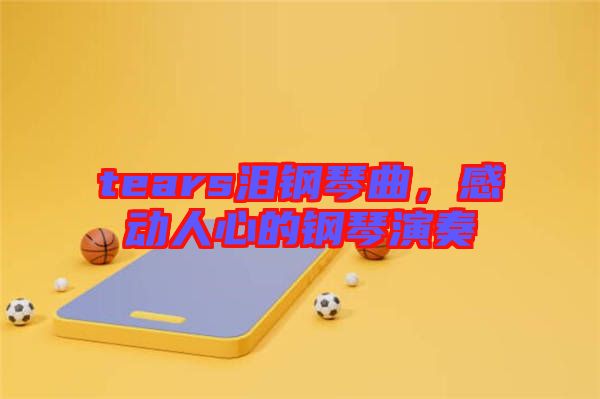 tears淚鋼琴曲，感動人心的鋼琴演奏