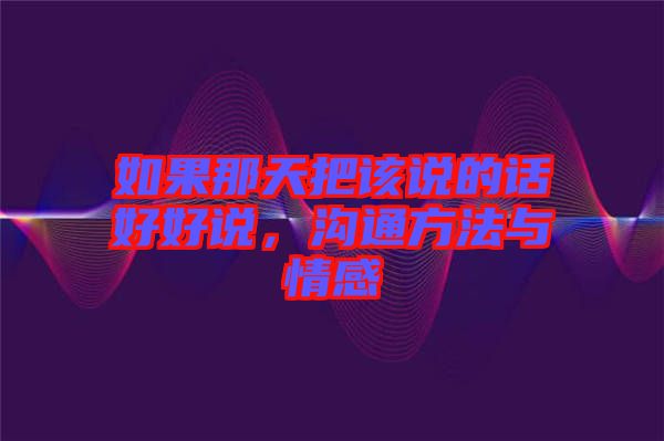 如果那天把該說(shuō)的話好好說(shuō)，溝通方法與情感