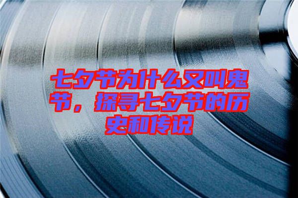 七夕節(jié)為什么又叫鬼節(jié)，探尋七夕節(jié)的歷史和傳說(shuō)
