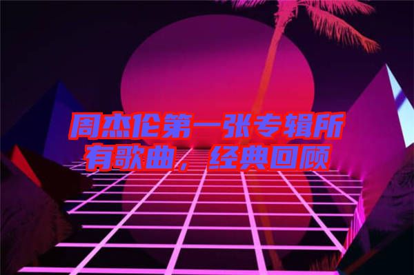 周杰倫第一張專輯所有歌曲，經(jīng)典回顧