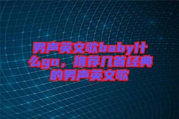 男聲英文歌baby什么go，推薦幾首經(jīng)典的男聲英文歌