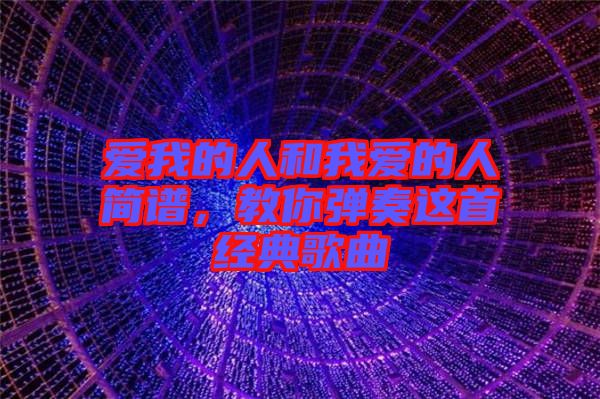 愛我的人和我愛的人簡譜，教你彈奏這首經(jīng)典歌曲
