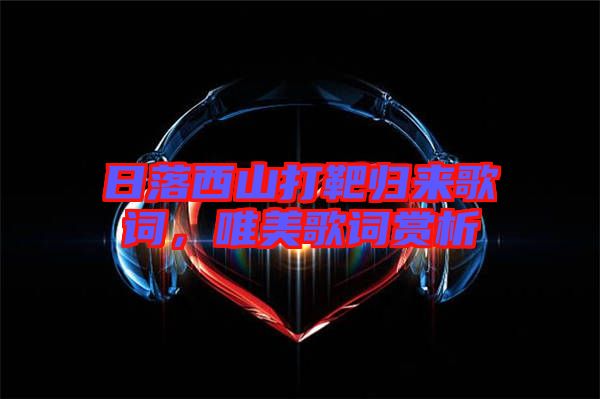 日落西山打靶歸來歌詞，唯美歌詞賞析