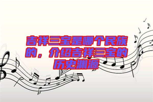 吉祥三寶是哪個民族的，介紹吉祥三寶的歷史淵源