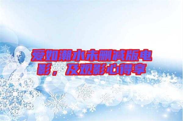 愛(ài)如潮水未刪減版電影，及觀影心得享