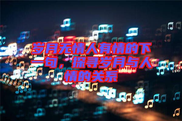 歲月無情人有情的下一句，探尋歲月與人情的關(guān)系