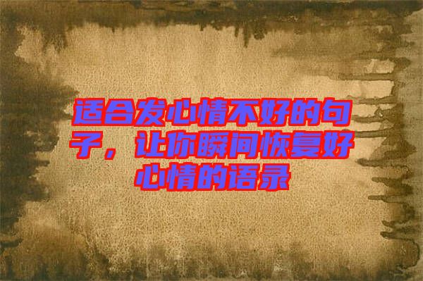 適合發(fā)心情不好的句子，讓你瞬間恢復(fù)好心情的語(yǔ)錄