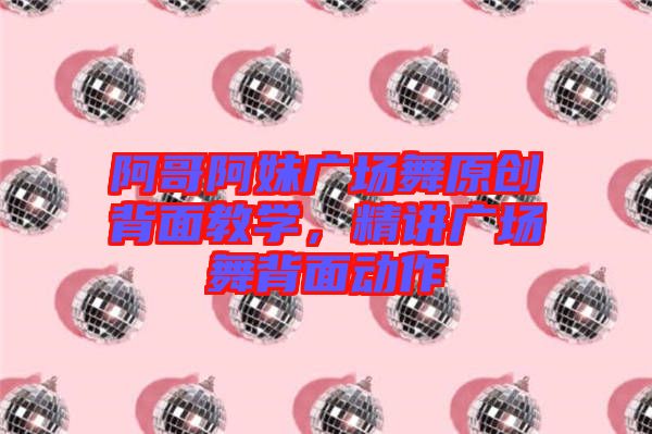 阿哥阿妹廣場舞原創(chuàng)背面教學，精講廣場舞背面動作
