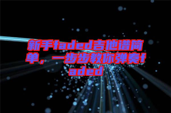 新手faded吉他譜簡(jiǎn)單，一步步教你彈奏faded